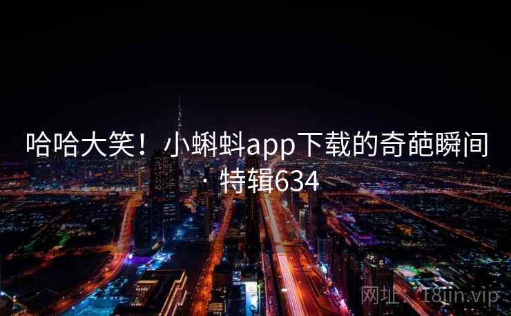 哈哈大笑！小蝌蚪app下载的奇葩瞬间 · 特辑634