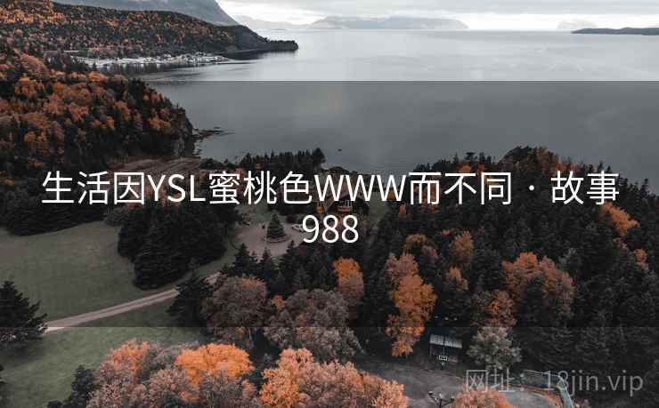 生活因YSL蜜桃色WWW而不同 · 故事988 生活因YSL蜜桃色WWW而不同 · 故事988