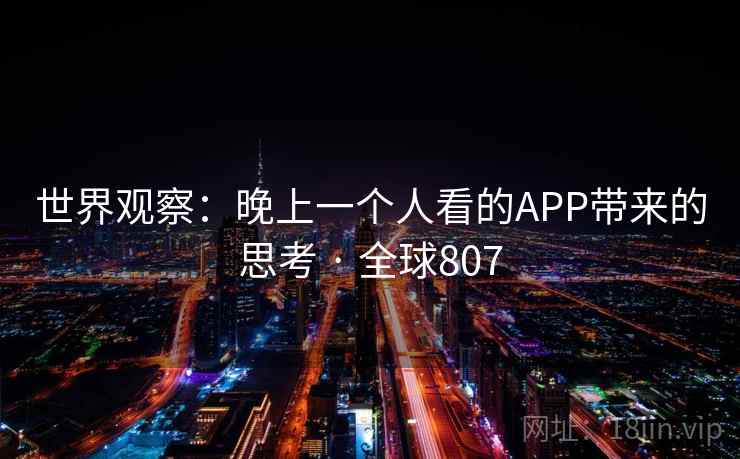 世界观察：晚上一个人看的APP带来的思考 · 全球807