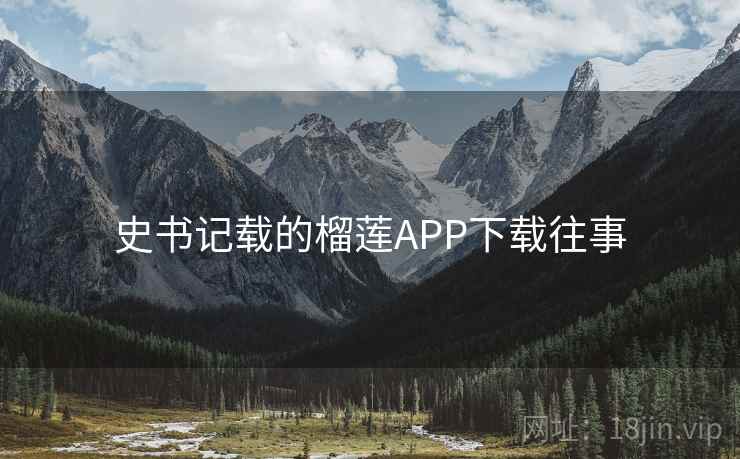 史书记载的榴莲APP下载往事