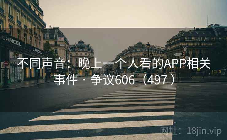 不同声音：晚上一个人看的APP相关事件 · 争议606（497 ）