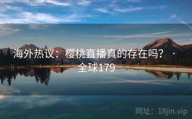 海外热议:樱桃直播真的存在吗? · 全球179 海外热议:樱桃直播真的存在吗? · 全球179
