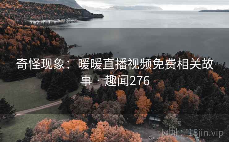 奇怪现象：暖暖直播视频免费相关故事 · 趣闻276