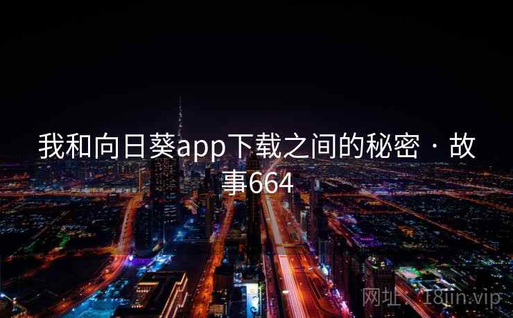 我和向日葵app下载之间的秘密 · 故事664