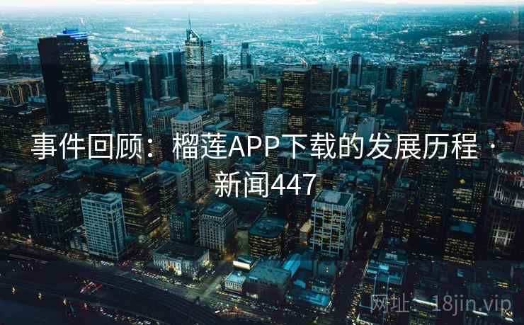 事件回顾:榴莲APP下载的发展历程 · 新闻447 事件回顾:榴莲APP下载的发展历程 · 新闻447