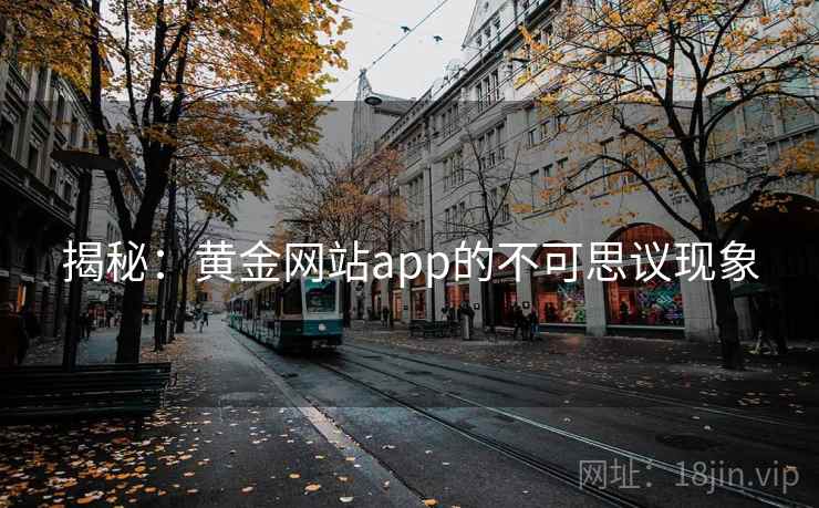 揭秘:黄金网站app的不可思议现象 揭秘:黄金网站app的不可思议现象