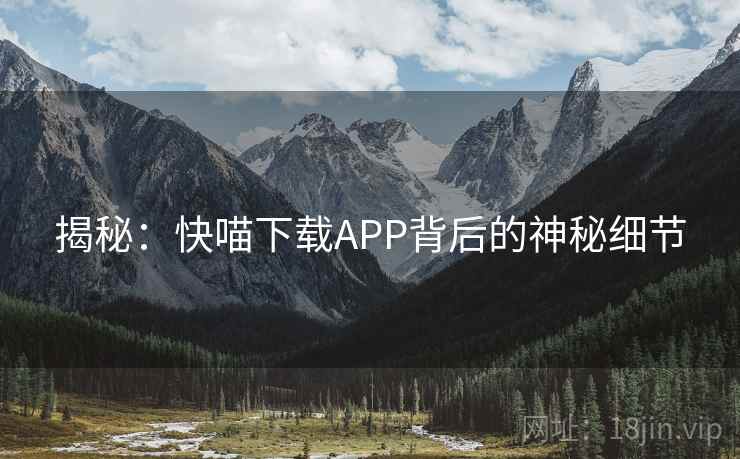 揭秘：快喵下载APP背后的神秘细节