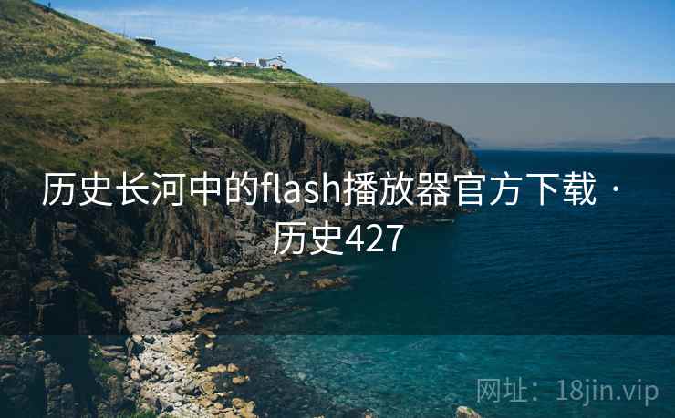 历史长河中的flash播放器官方下载 · 历史427 历史长河中的flash播放器官方下载 · 历史427