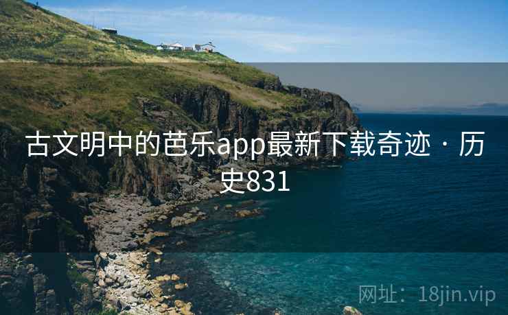古文明中的芭乐app最新下载奇迹 · 历史831 古文明中的芭乐app最新下载奇迹 · 历史831
