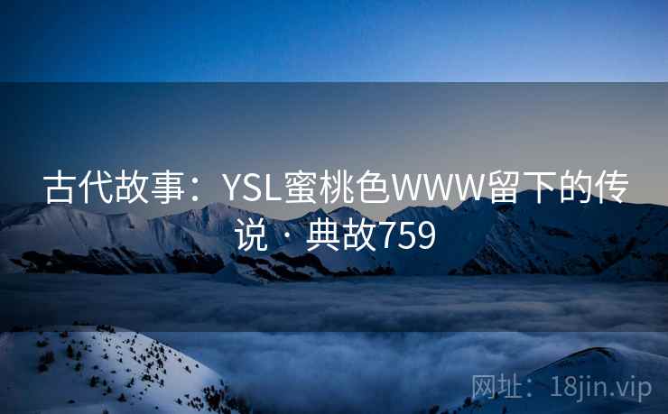 古代故事：YSL蜜桃色WWW留下的传说 · 典故759