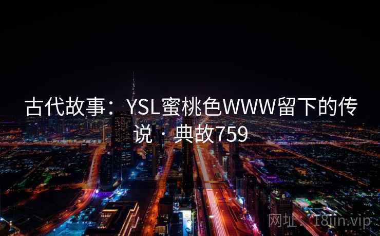古代故事：YSL蜜桃色WWW留下的传说 · 典故759