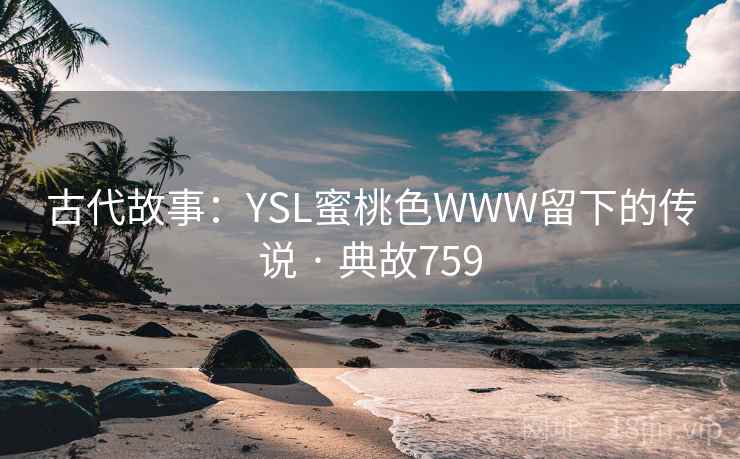 古代故事：YSL蜜桃色WWW留下的传说 · 典故759