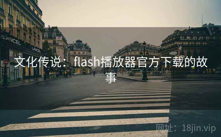 文化传说：flash播放器官方下载的故事